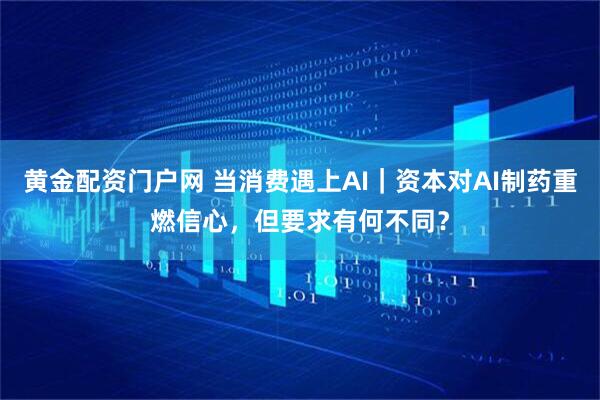 黄金配资门户网 当消费遇上AI｜资本对AI制药重燃信心，但要求有何不同？