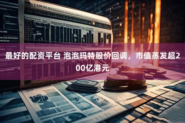 最好的配资平台 泡泡玛特股价回调，市值蒸发超200亿港元