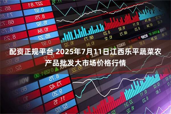 配资正规平台 2025年7月11日江西乐平蔬菜农产品批发大市场价格行情