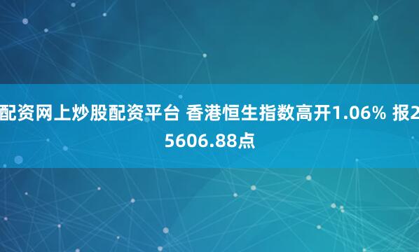 配资网上炒股配资平台 香港恒生指数高开1.06% 报25606.88点