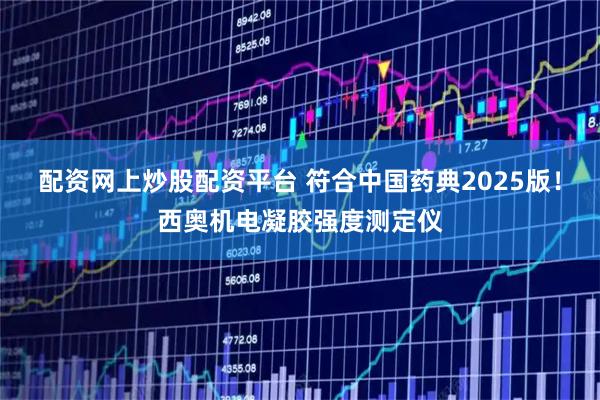 配资网上炒股配资平台 符合中国药典2025版！西奥机电凝胶强度测定仪