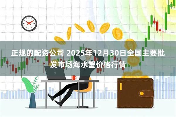 正规的配资公司 2025年12月30日全国主要批发市场海水蟹价格行情