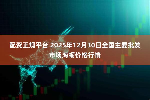配资正规平台 2025年12月30日全国主要批发市场海蛎价格行情